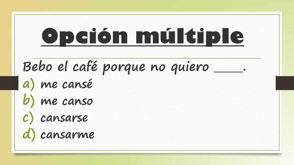 Opción múltiple Bebo el café porque no quiero . me cansé me canso