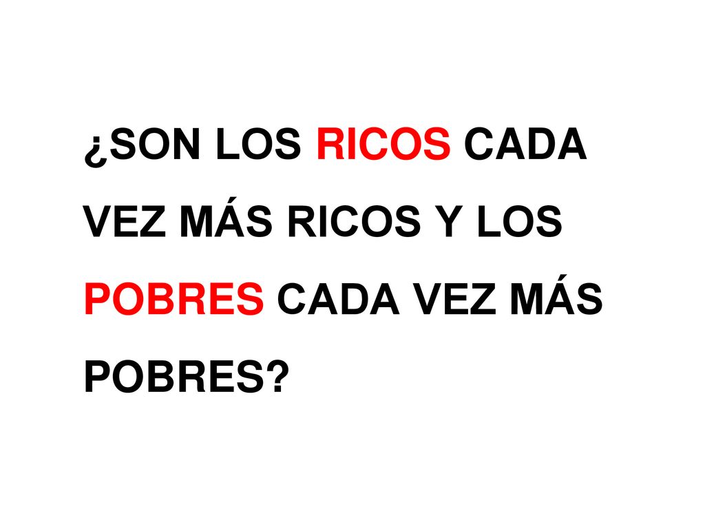 ¿SON LOS RICOS CADA VEZ MÁS RICOS Y LOS POBRES CADA VEZ MÁS POBRES
