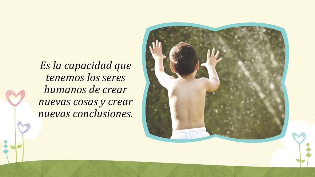 Es la capacidad que tenemos los seres humanos de crear nuevas cosas y crear nuevas conclusiones.
