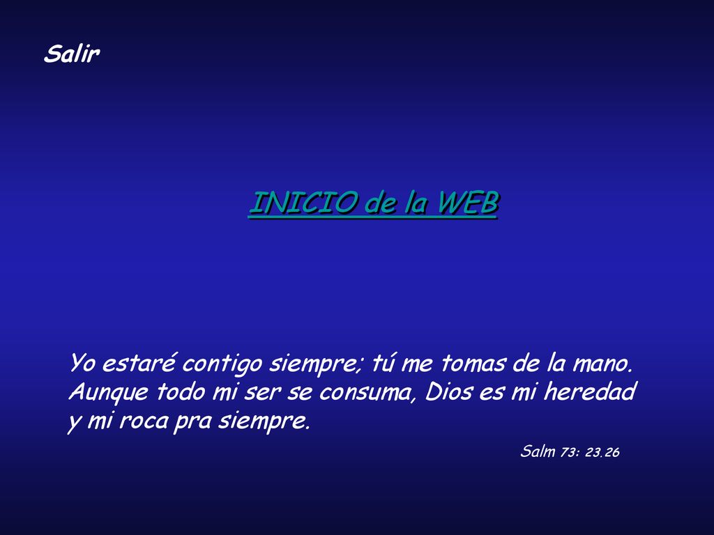 Salir INICIO de la WEB. Yo estaré contigo siempre; tú me tomas de la mano. Aunque todo mi ser se consuma, Dios es mi heredad y mi roca pra siempre.