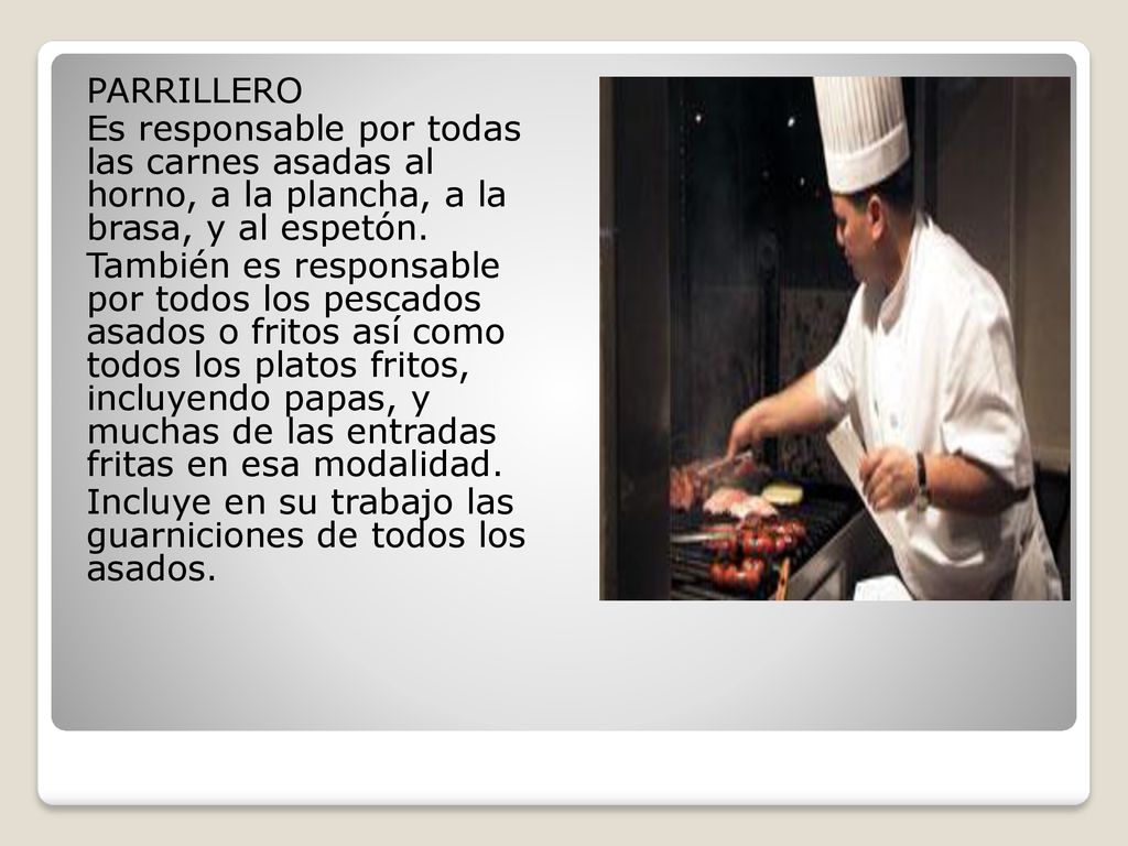 PARRILLERO Es responsable por todas las carnes asadas al horno, a la plancha, a la brasa, y al espetón.