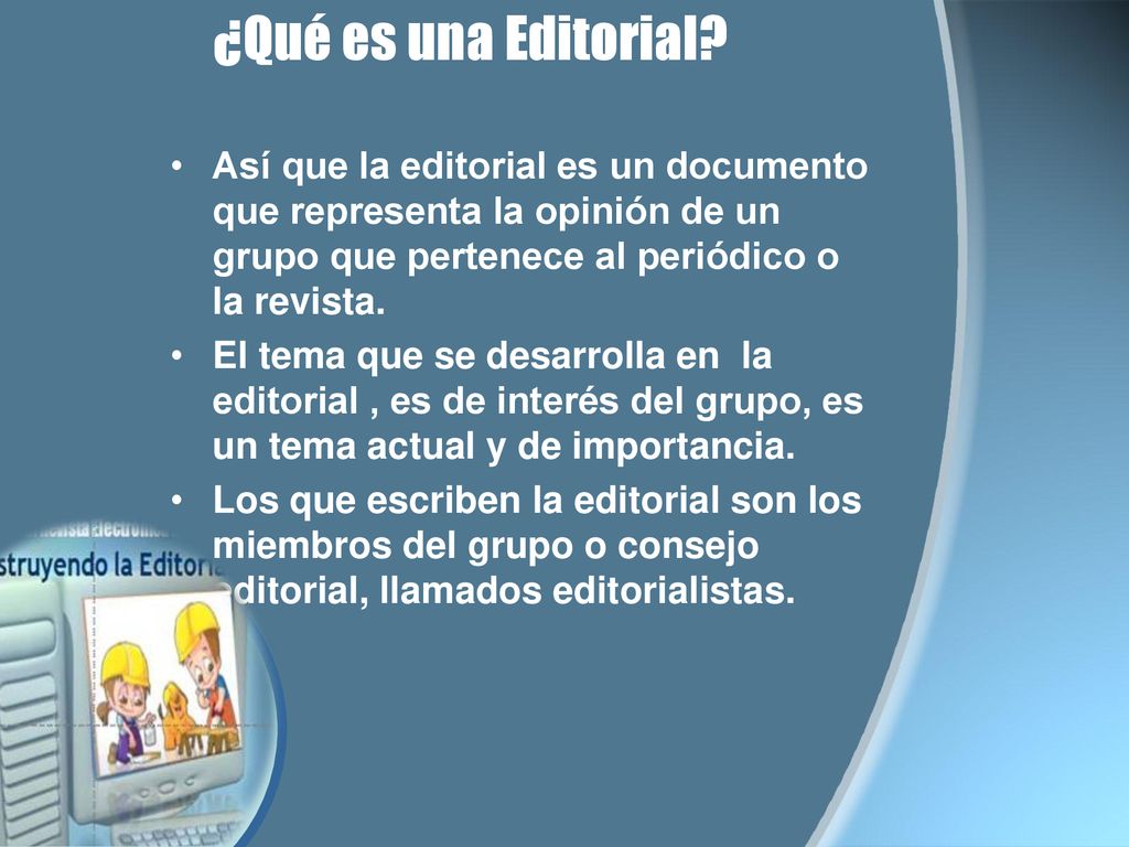 ¿Qué es una Editorial Así que la editorial es un documento que representa la opinión de un grupo que pertenece al periódico o la revista.