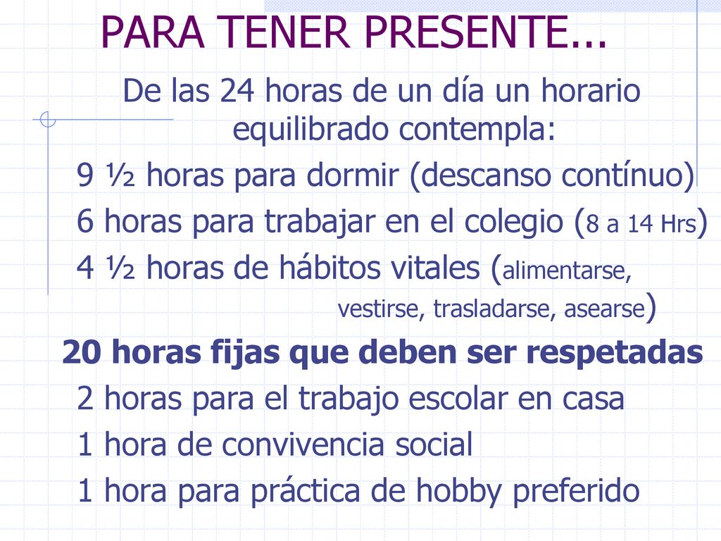 PARA TENER PRESENTE... De las 24 horas de un día un horario equilibrado contempla: 9 ½ horas para dormir (descanso contínuo)