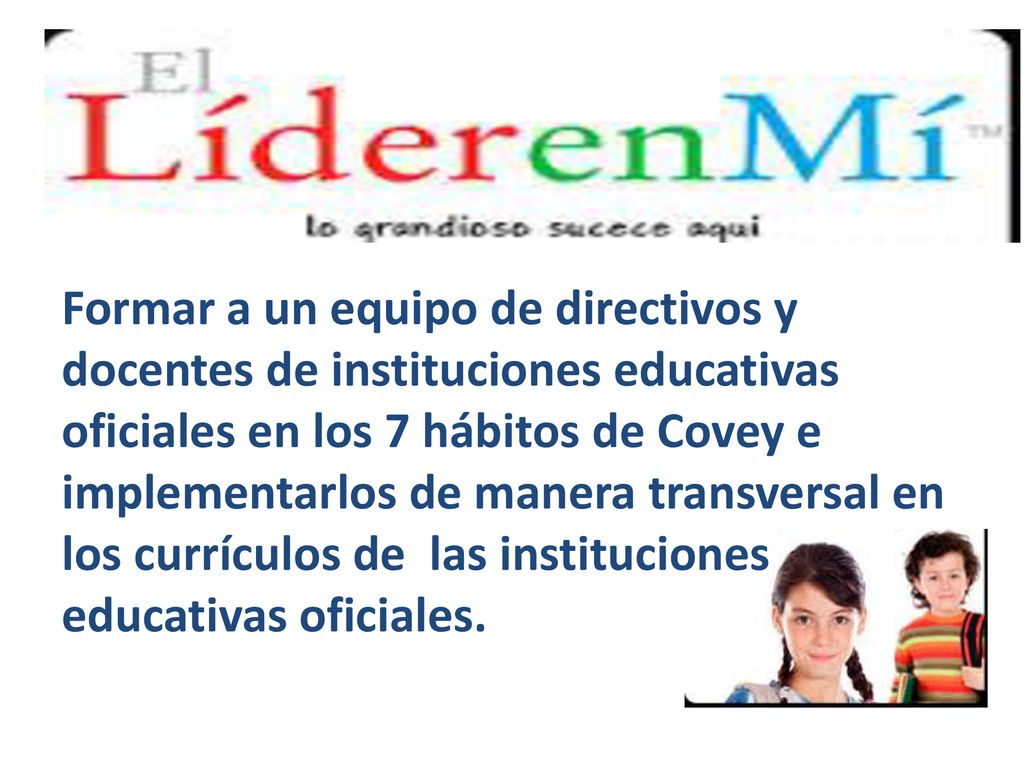 Formar a un equipo de directivos y docentes de instituciones educativas oficiales en los 7 hábitos de Covey e implementarlos de manera transversal en los currículos de las instituciones educativas oficiales.