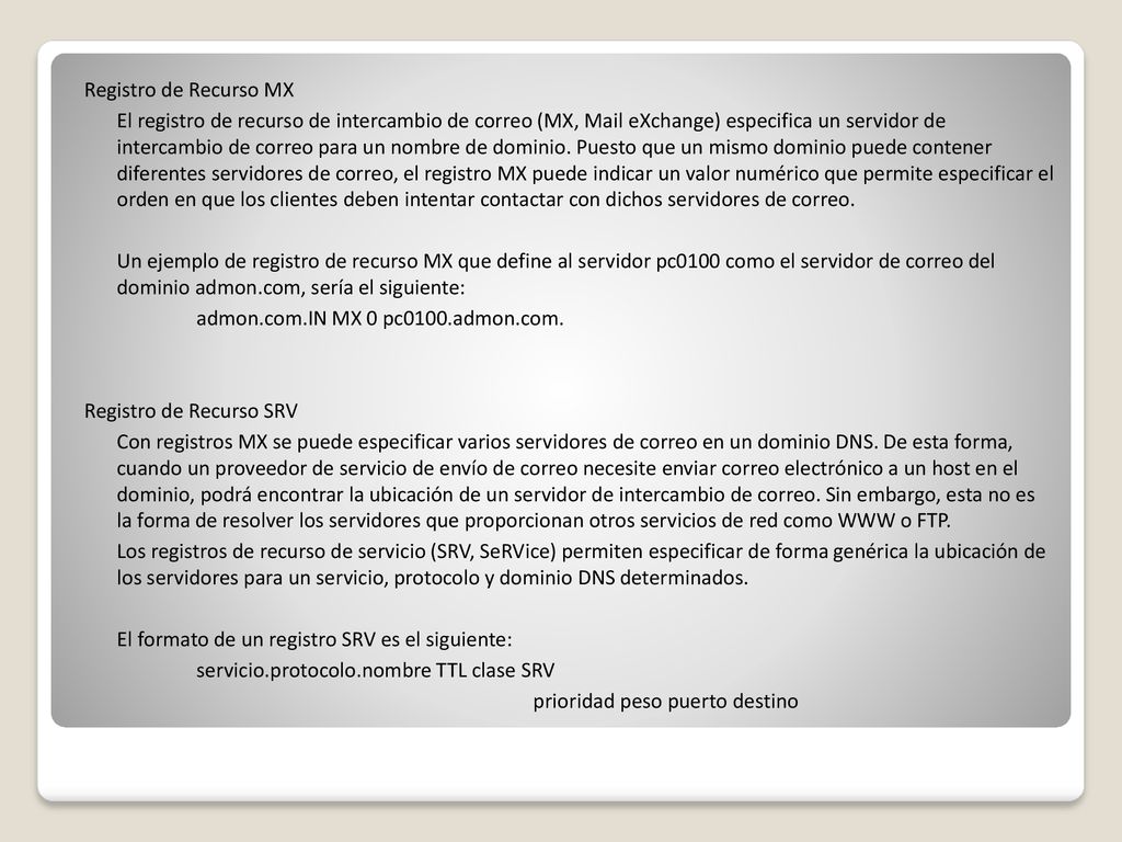 Registro de Recurso MX El registro de recurso de intercambio de correo (MX, Mail eXchange) especifica un servidor de intercambio de correo para un nombre de dominio.