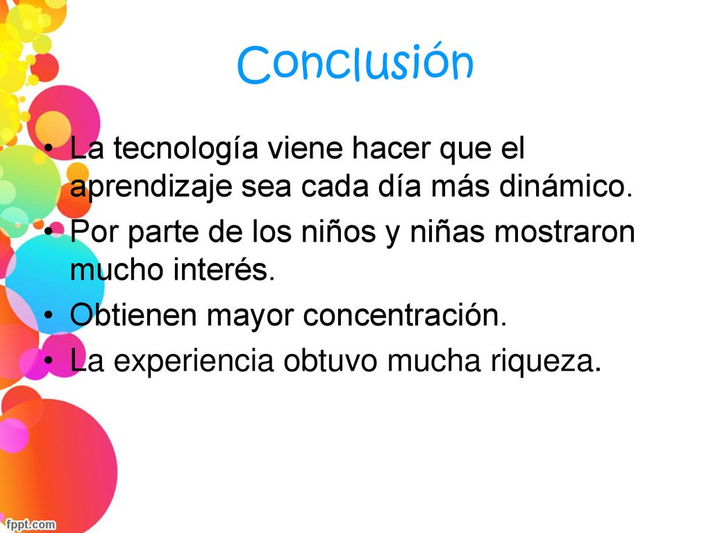 Conclusión La tecnología viene hacer que el aprendizaje sea cada día más dinámico. Por parte de los niños y niñas mostraron mucho interés.