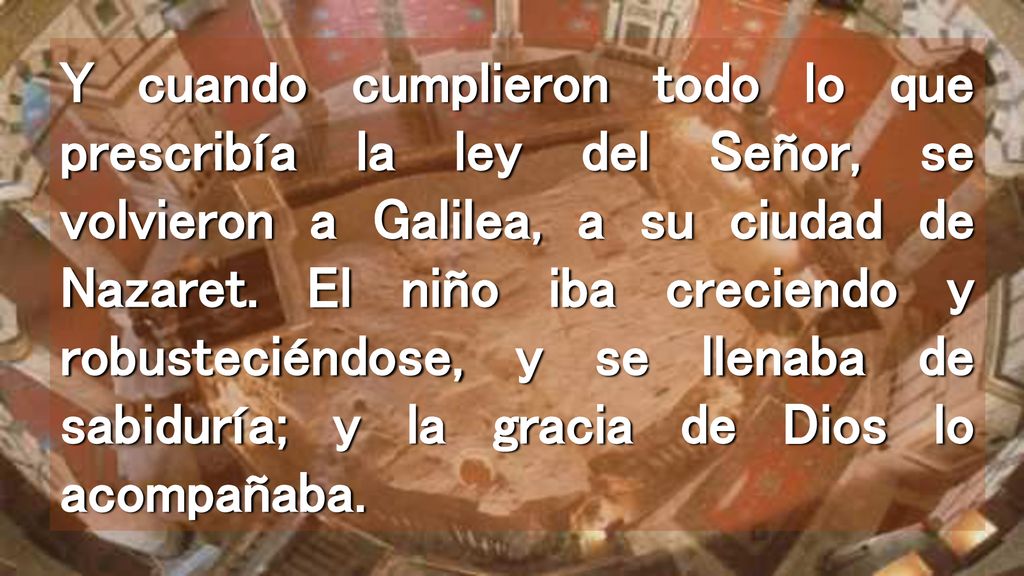 Y cuando cumplieron todo lo que prescribía la ley del Señor, se volvieron a Galilea, a su ciudad de Nazaret.