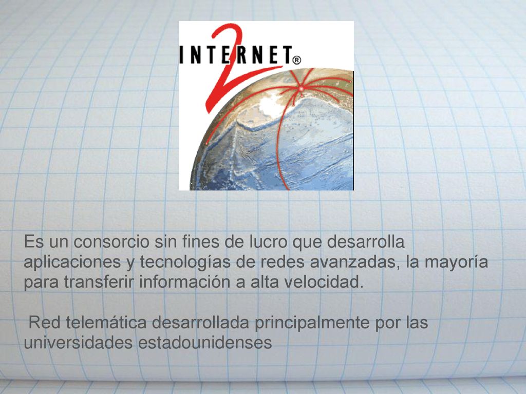 Es un consorcio sin fines de lucro que desarrolla aplicaciones y tecnologías de redes avanzadas, la mayoría para transferir información a alta velocidad.