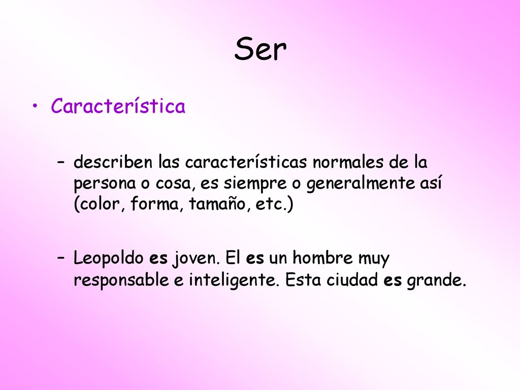 Ser Característica. describen las características normales de la persona o cosa, es siempre o generalmente así (color, forma, tamaño, etc.)