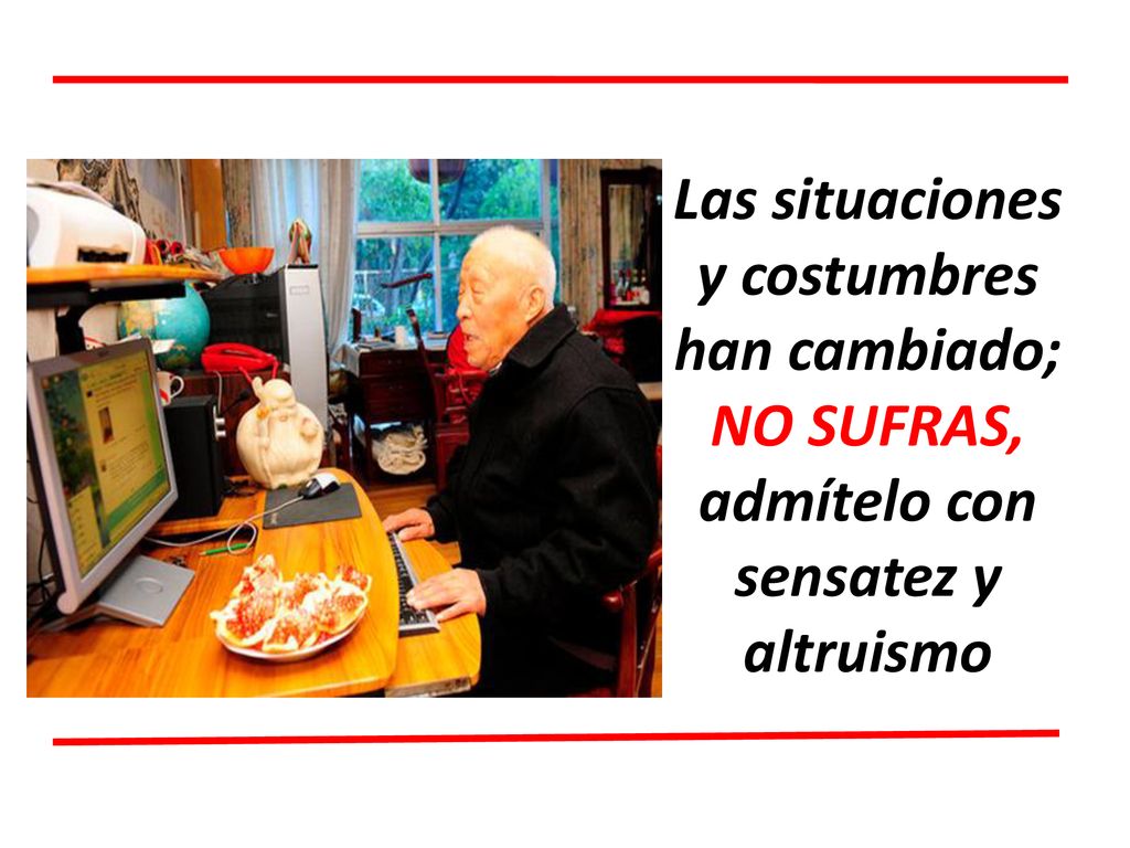 Las situaciones y costumbres han cambiado; NO SUFRAS, admítelo con sensatez y altruismo