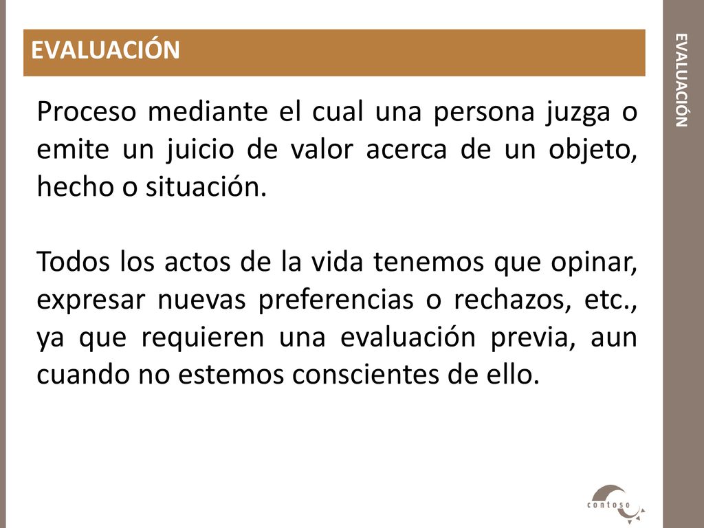 EVALUACIÓN evaluación. Proceso mediante el cual una persona juzga o emite un juicio de valor acerca de un objeto, hecho o situación.