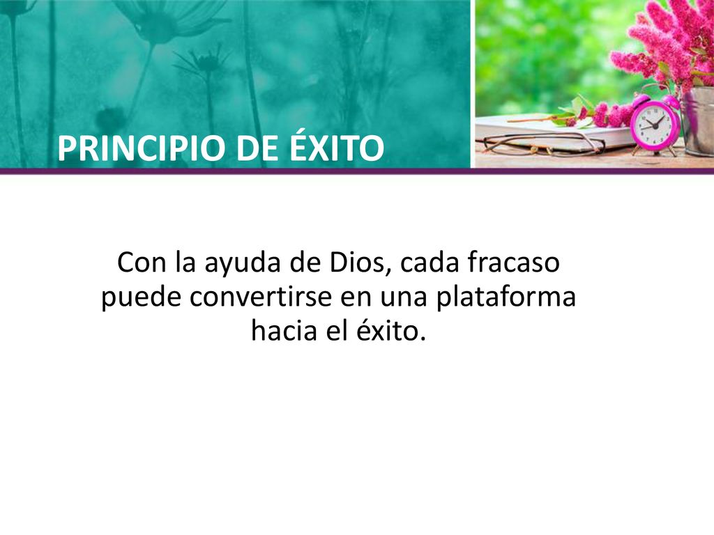 PRINCIPIO DE ÉXITO Con la ayuda de Dios, cada fracaso puede convertirse en una plataforma hacia el éxito.