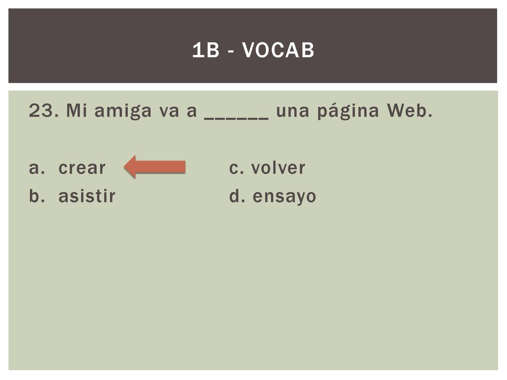 1B - Vocab 23. Mi amiga va a ______ una página Web. a. crear c. volver b. asistir d. ensayo