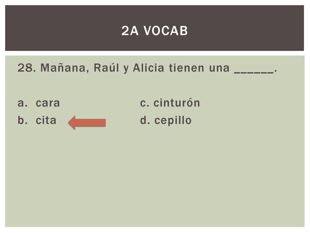 2A Vocab 28. Mañana, Raúl y Alicia tienen una ______. a. cara c. cinturón b. cita d. cepillo