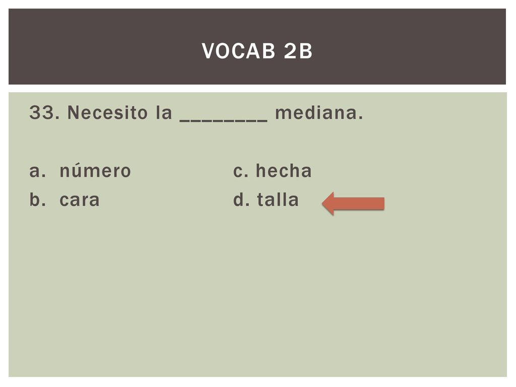 Vocab 2B 33. Necesito la ________ mediana. a. número c. hecha b. cara d. talla