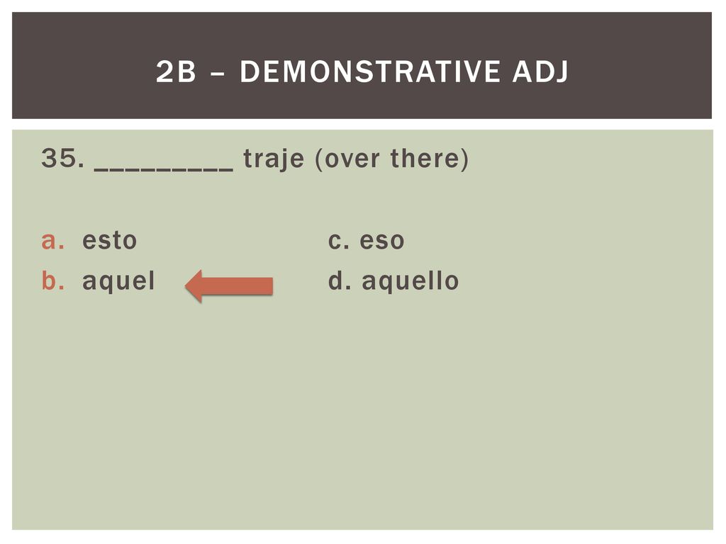 2B – Demonstrative Adj 35. _________ traje (over there) esto c. eso