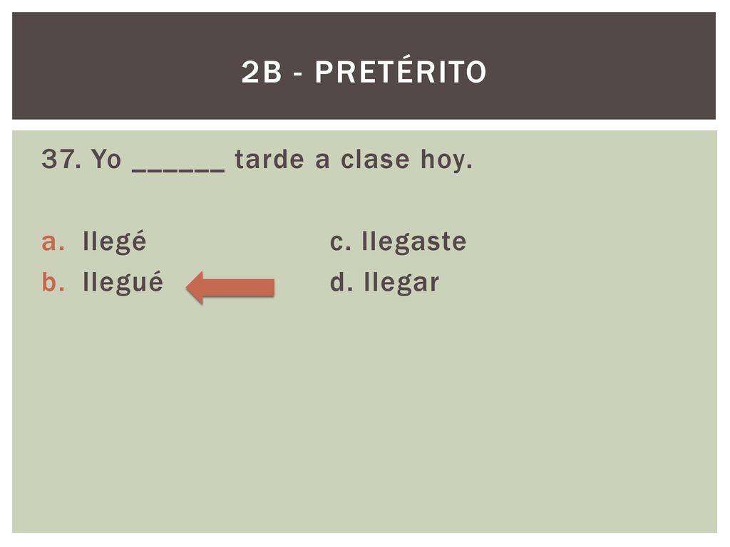 2B - Pretérito 37. Yo ______ tarde a clase hoy. llegé c. llegaste