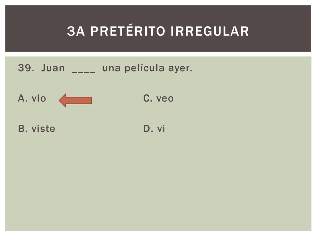 3a pretérito irregular 39. Juan ____ una película ayer. A. vio C. veo