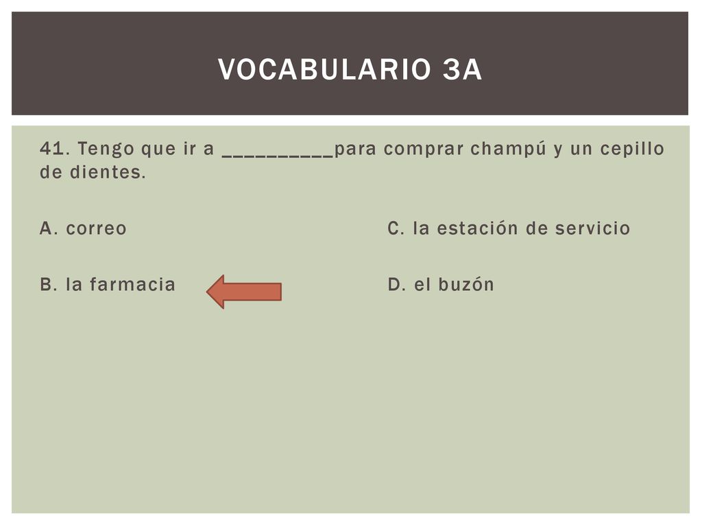 Vocabulario 3A 41. Tengo que ir a __________para comprar champú y un cepillo de dientes. A. correo C. la estación de servicio.