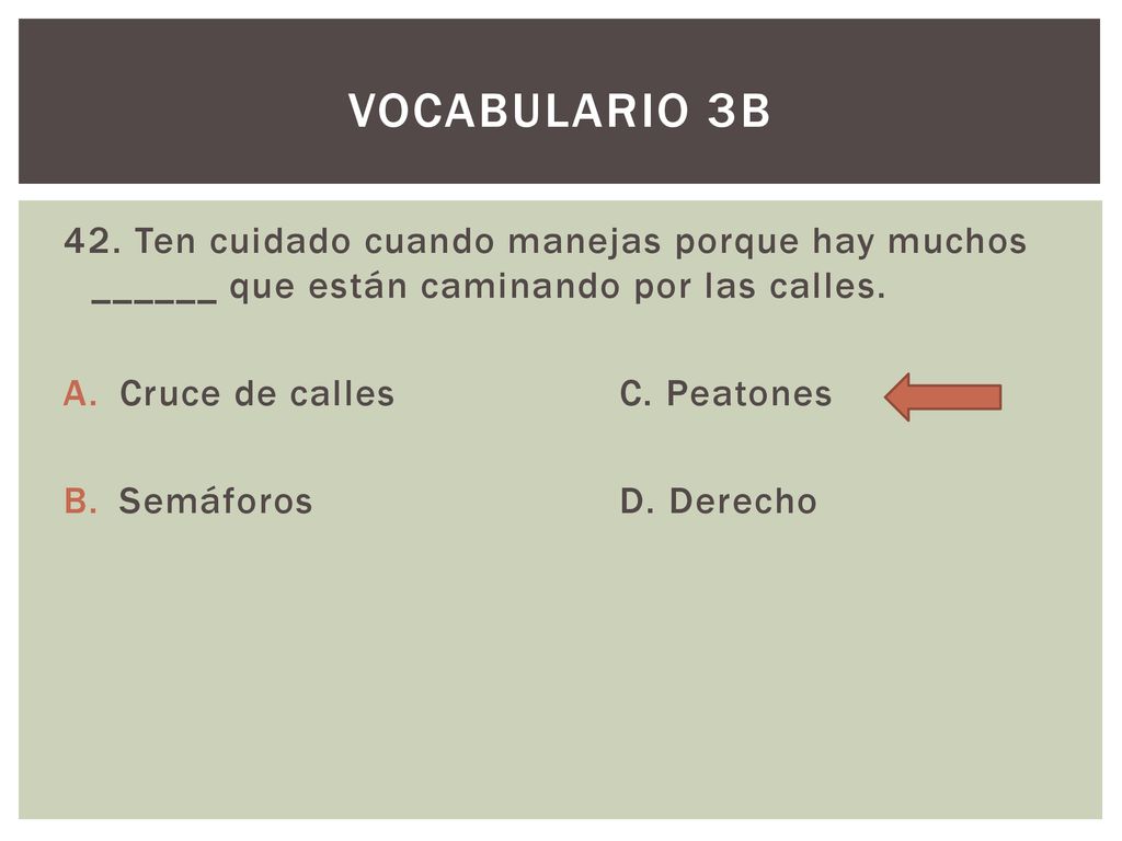 Vocabulario 3b 42. Ten cuidado cuando manejas porque hay muchos ______ que están caminando por las calles.