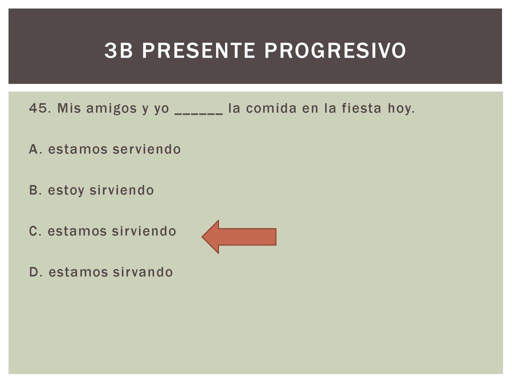 3b presente progresivo 45. Mis amigos y yo ______ la comida en la fiesta hoy. A. estamos serviendo.