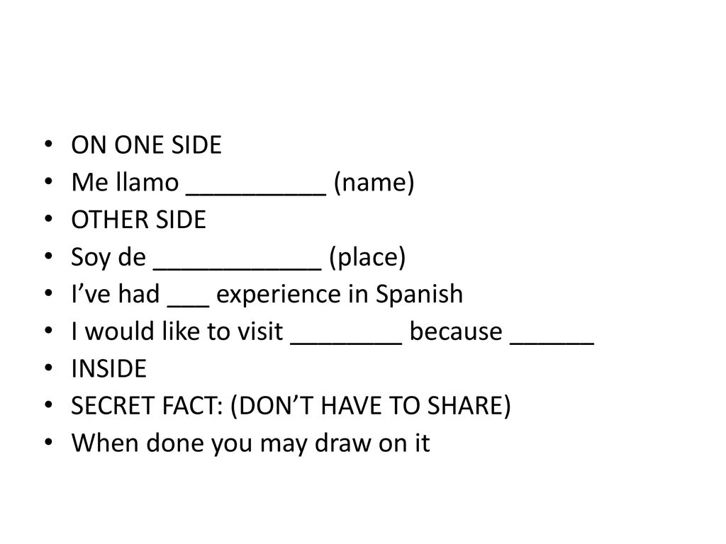 ON ONE SIDE Me llamo __________ (name) OTHER SIDE. Soy de ____________ (place) I’ve had ___ experience in Spanish.