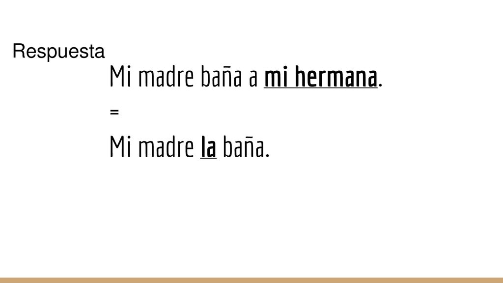 Mi madre baña a mi hermana. = Mi madre la baña.