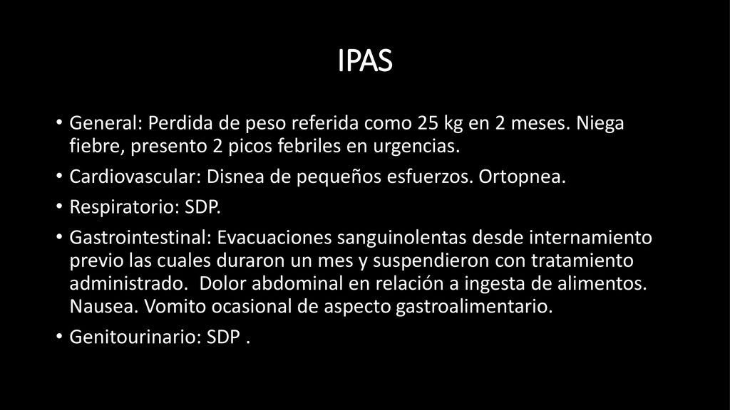 IPAS General: Perdida de peso referida como 25 kg en 2 meses. Niega fiebre, presento 2 picos febriles en urgencias.