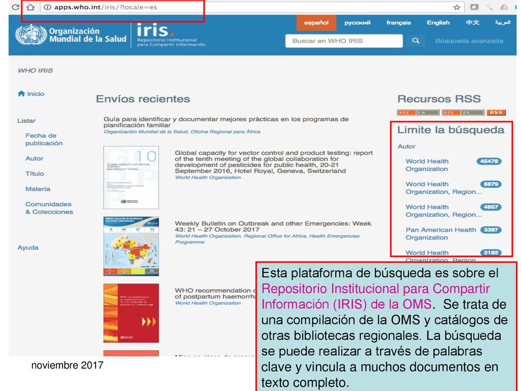 Esta plataforma de búsqueda es sobre el Repositorio Institucional para Compartir Información (IRIS) de la OMS. Se trata de una compilación de la OMS y catálogos de otras bibliotecas regionales. La búsqueda se puede realizar a través de palabras clave y vincula a muchos documentos en texto completo.