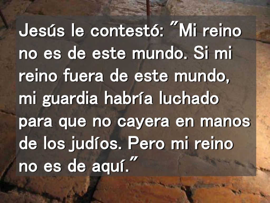 Jesús le contestó: Mi reino no es de este mundo