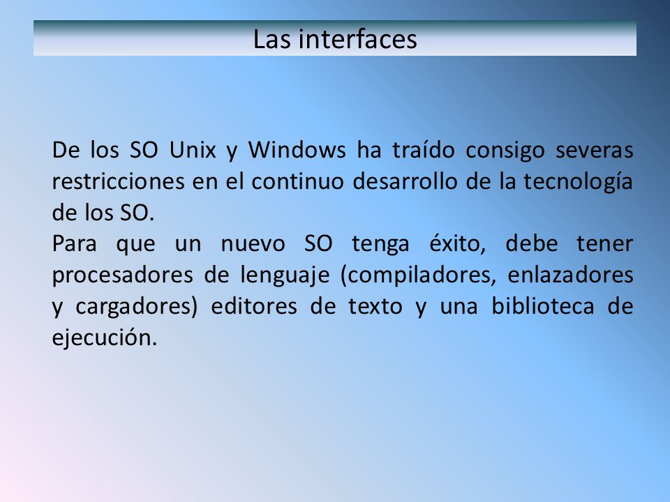 Las interfaces De los SO Unix y Windows ha traído consigo severas restricciones en el continuo desarrollo de la tecnología de los SO.