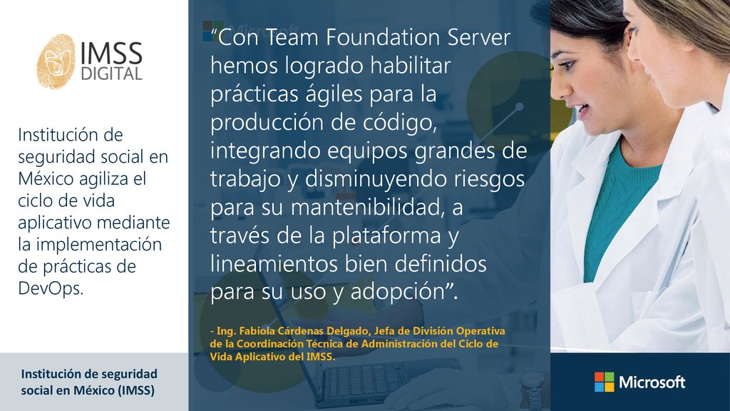 Con Team Foundation Server hemos logrado habilitar prácticas ágiles para la producción de código, integrando equipos grandes de trabajo y disminuyendo riesgos para su mantenibilidad, a través de la plataforma y lineamientos bien definidos para su uso y adopción .