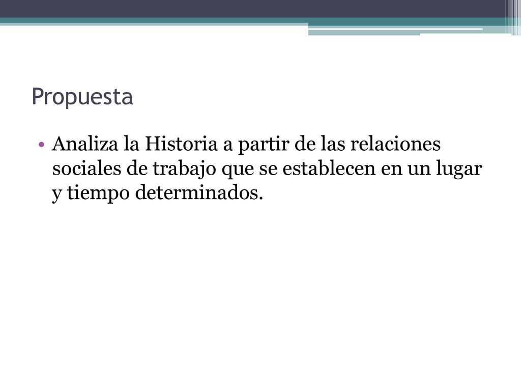 Propuesta Analiza la Historia a partir de las relaciones sociales de trabajo que se establecen en un lugar y tiempo determinados.