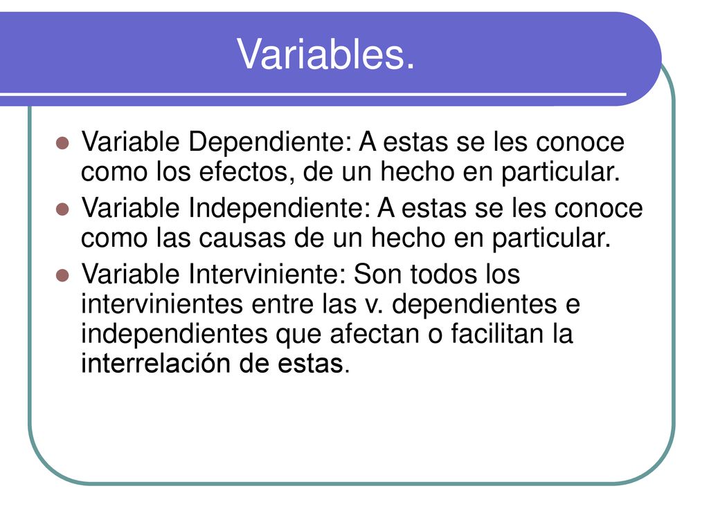 Variables. Variable Dependiente: A estas se les conoce como los efectos, de un hecho en particular.