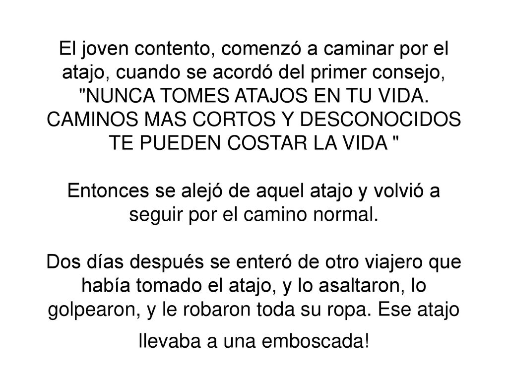 El joven contento, comenzó a caminar por el atajo, cuando se acordó del primer consejo, NUNCA TOMES ATAJOS EN TU VIDA.