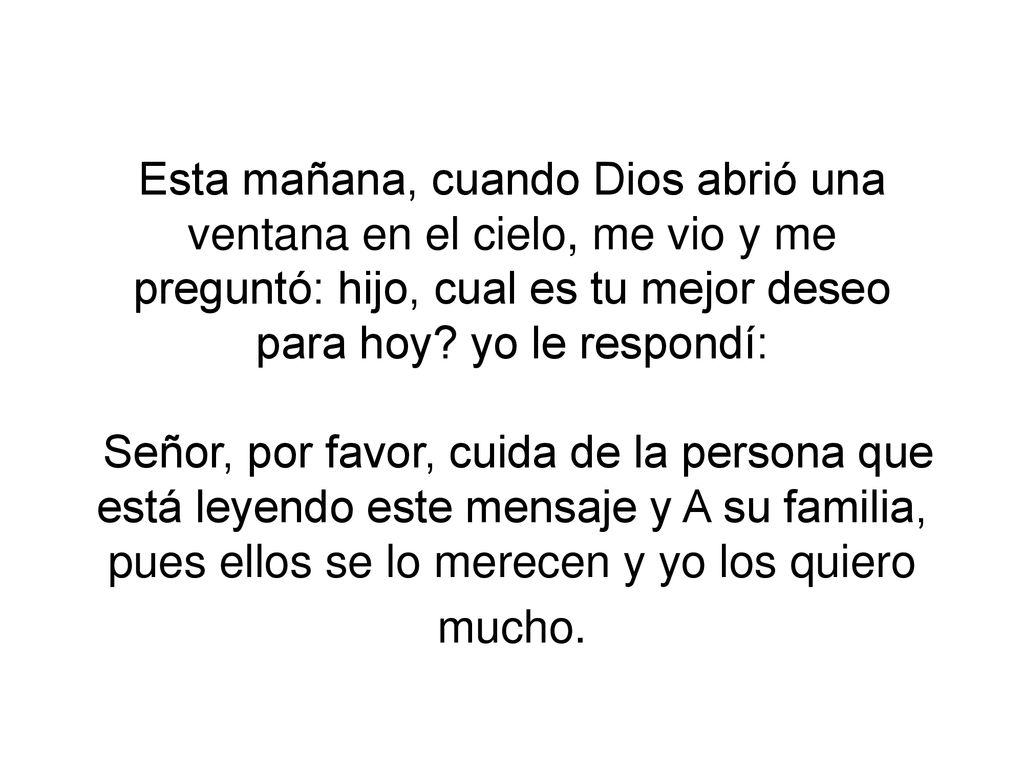 Esta mañana, cuando Dios abrió una ventana en el cielo, me vio y me preguntó: hijo, cual es tu mejor deseo para hoy.