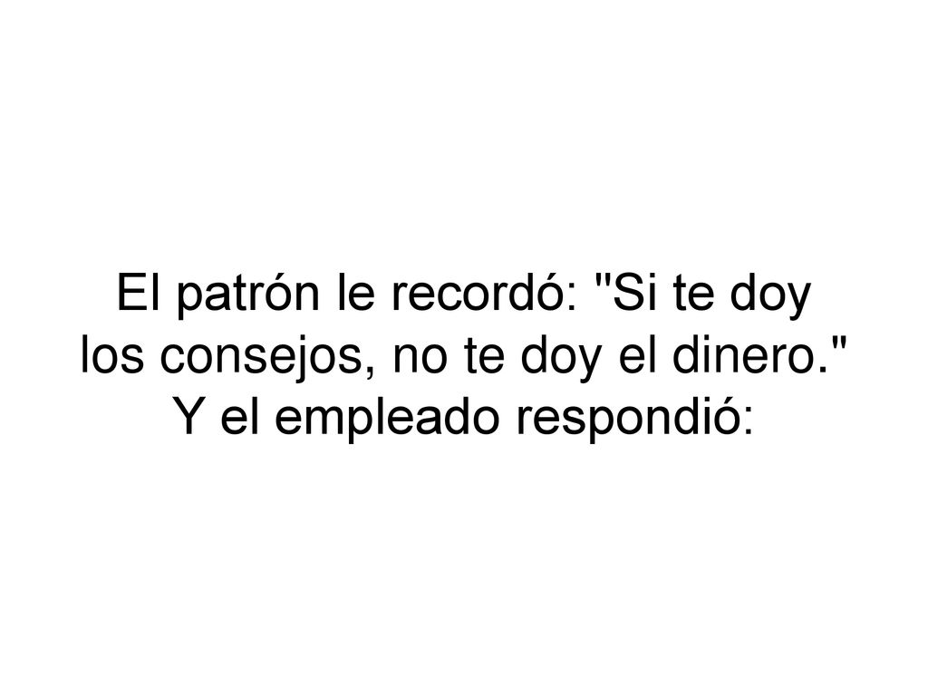 El patrón le recordó: Si te doy los consejos, no te doy el dinero