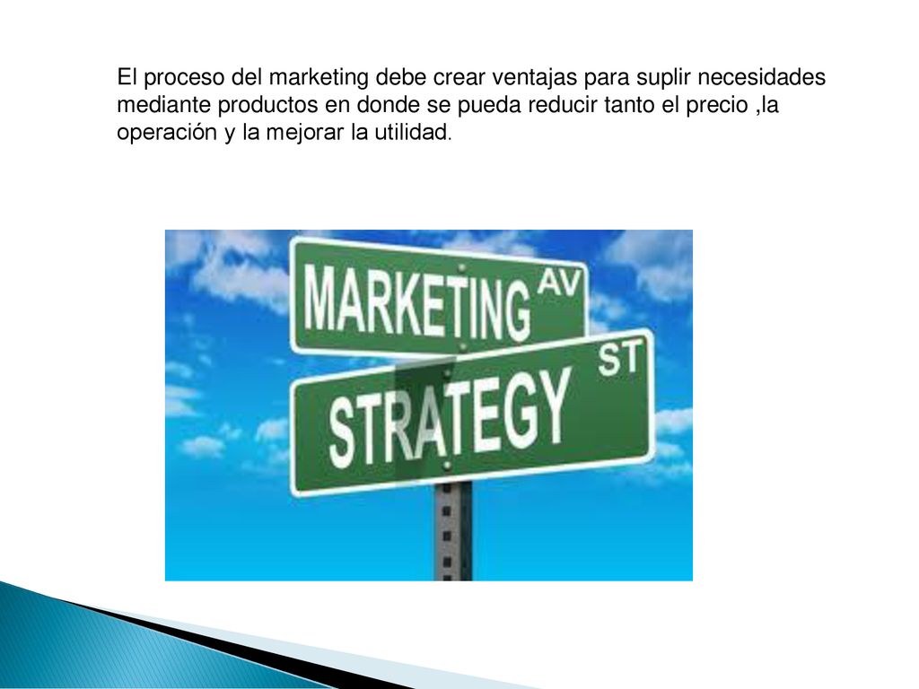 El proceso del marketing debe crear ventajas para suplir necesidades mediante productos en donde se pueda reducir tanto el precio ,la operación y la mejorar la utilidad.