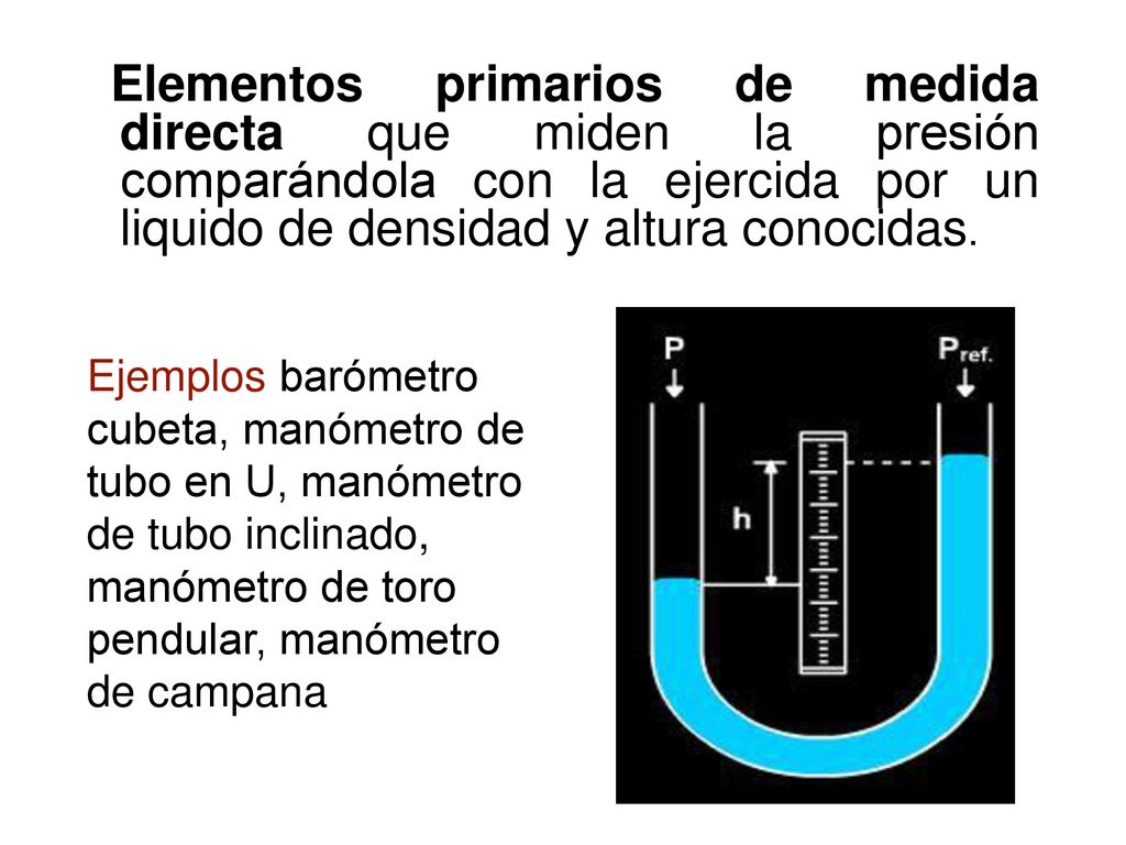 Elementos primarios de medida directa que miden la presión comparándola con la ejercida por un liquido de densidad y altura conocidas.