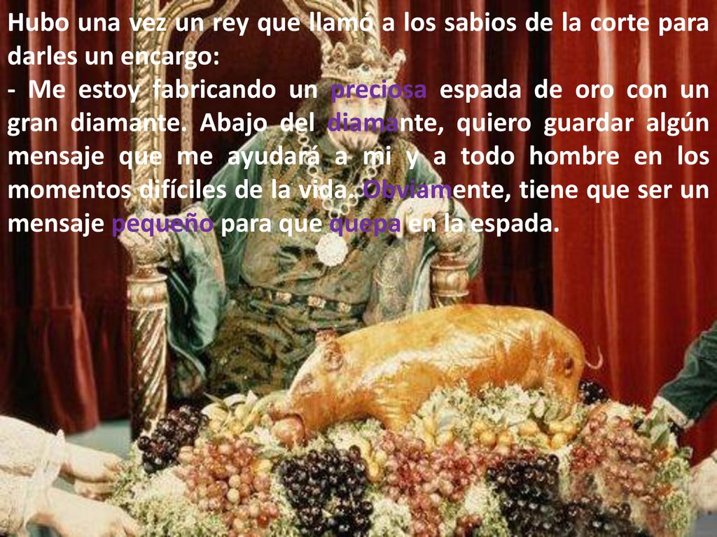 Hubo una vez un rey que llamó a los sabios de la corte para darles un encargo: