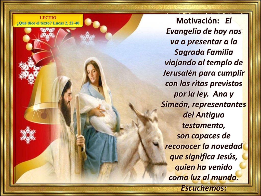 Motivación: El Evangelio de hoy nos va a presentar a la Sagrada Familia viajando al templo de Jerusalén para cumplir con los ritos previstos por la ley.