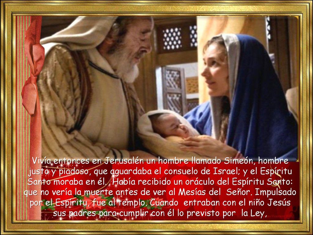 Vivía entonces en Jerusalén un hombre llamado Simeón, hombre justo y piadoso, que aguardaba el consuelo de Israel; y el Espíritu Santo moraba en él.