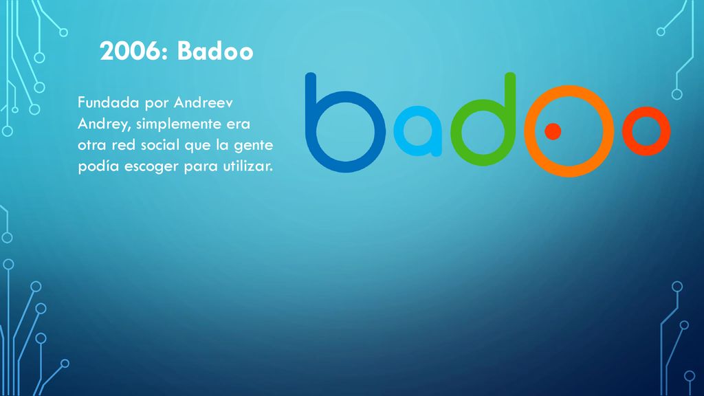 2006: Badoo Fundada por Andreev Andrey, simplemente era otra red social que la gente podía escoger para utilizar.