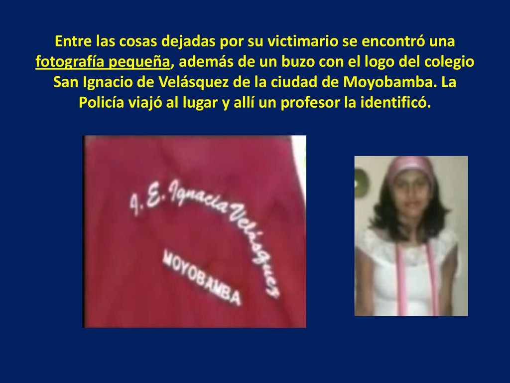 Entre las cosas dejadas por su victimario se encontró una fotografía pequeña, además de un buzo con el logo del colegio San Ignacio de Velásquez de la ciudad de Moyobamba.