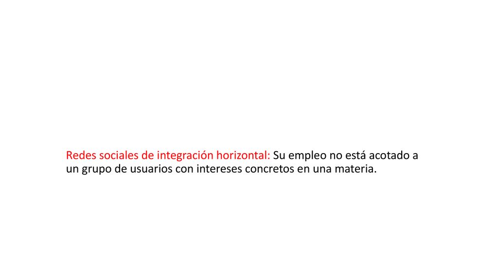 Redes sociales de integración horizontal: Su empleo no está acotado a un grupo de usuarios con intereses concretos en una materia.