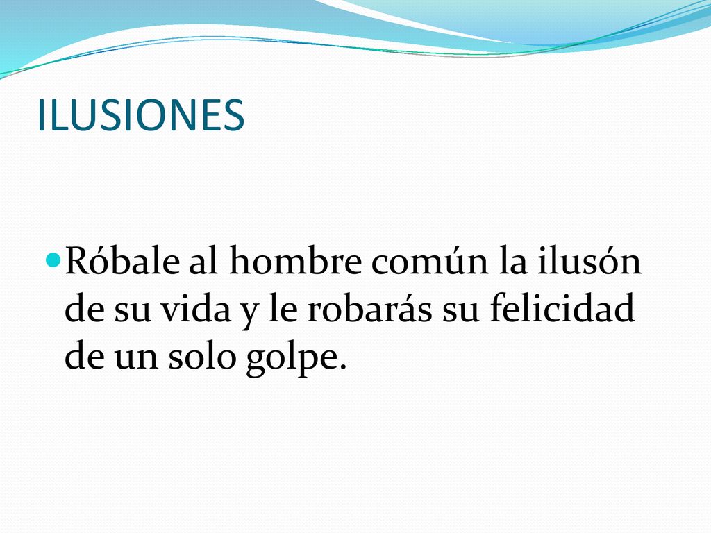ILUSIONES Róbale al hombre común la ilusón de su vida y le robarás su felicidad de un solo golpe.