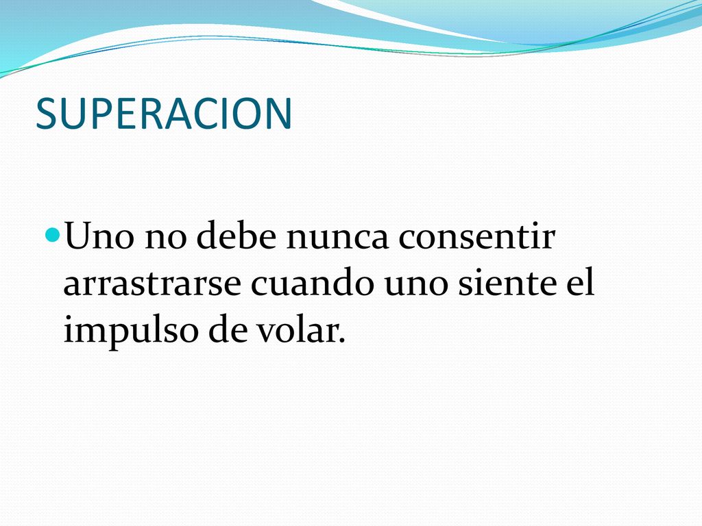 SUPERACION Uno no debe nunca consentir arrastrarse cuando uno siente el impulso de volar.