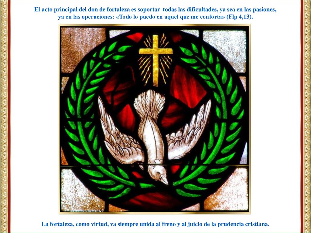 El acto principal del don de fortaleza es soportar todas las dificultades, ya sea en las pasiones,
