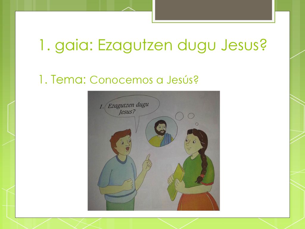 1. gaia: Ezagutzen dugu Jesus 1. Tema: Conocemos a Jesús
