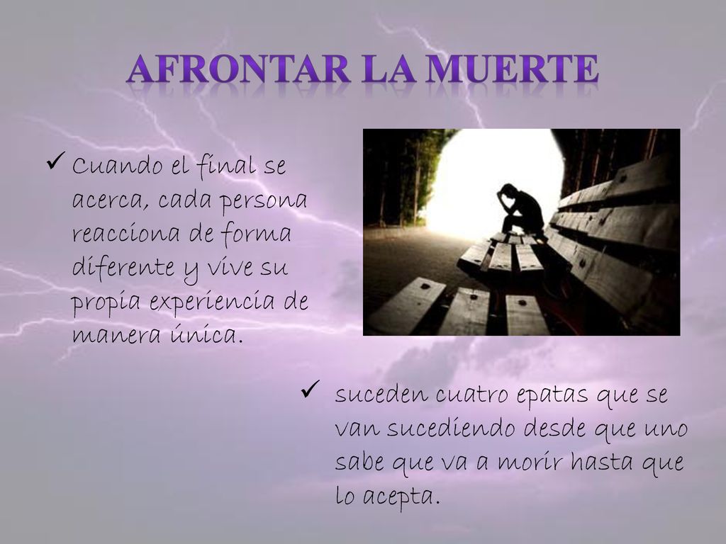 AFRONTAR LA MUERTE Cuando el final se acerca, cada persona reacciona de forma diferente y vive su propia experiencia de manera única.